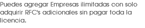 Puedes agregar Empresas ilimitadas con solo adquirir RFC's adicionales sin pagar toda la licencia.