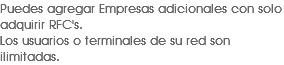 Puedes agregar Empresas adicionales con solo adquirir RFC's.
Los usuarios o terminales de su red son ilimitadas.