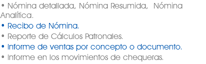 • Nómina detallada, Nómina Resumida, Nómina Analítica. • Recibo de Nómina.
• Reporte de Cálculos Patronales.
• Informe de ventas por concepto o documento.
• Informe en los movimientos de chequeras.