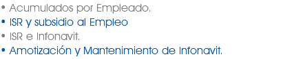 • Acumulados por Empleado. • ISR y subsidio al Empleo
• ISR e Infonavit.
• Amotización y Mantenimiento de Infonavit.
